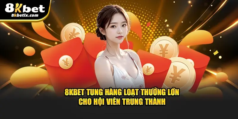 8KBET tung hàng loạt thưởng lớn cho hội viên trung thành