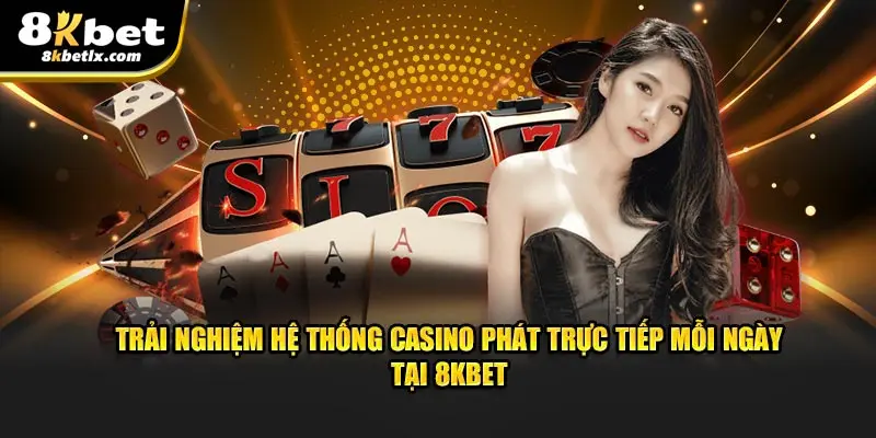 Trải nghiệm hệ thống casino phát trực tiếp mỗi ngày tại 8KBET