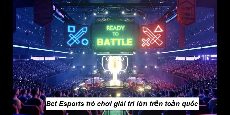 Bet Esports - Trò chơi giải trí lớn trên toàn quốc